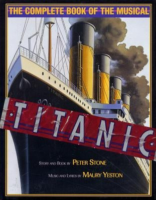 Titanic: The Complete Book of the Musical by Stone, Peter
