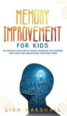 Memory Improvement For Kids: The Greatest Collection Of Proven Techniques For Expanding Your Child's Mind And Boosting Their Brain Power by Marshall, Lisa