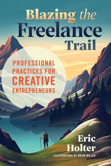 Blazing the Freelance Trail: Professional Practices for Creative Entrepreneurs by Holter, Eric