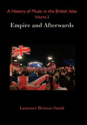 A History of Music in the British Isles, Volume 2: Empire and Afterwards by Bristow-Smith, Laurence