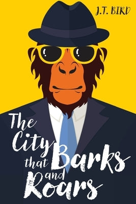 The City That Barks And Roars: A thrilling mystery in a world ruled by animals by Bird, J. T.