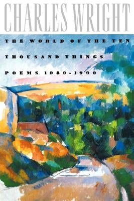 The World of the Ten Thousand Things: Poems 1980-1990 by Wright, Charles