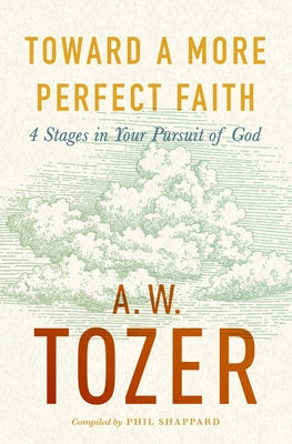 Toward a More Perfect Faith: 4 Stages in Your Pursuit of God by Tozer, A. W.