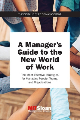 A Manager's Guide to the New World of Work: The Most Effective Strategies for Managing People, Teams, and Organizations by Mit Sloan Management Review