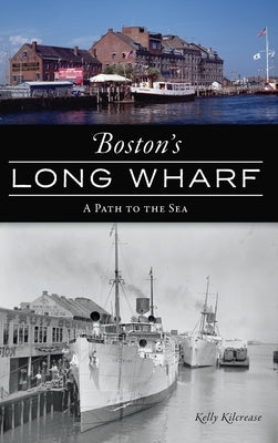 Boston's Long Wharf: A Path to the Sea by Kilcrease, Kelly