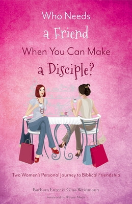 Who Needs a Friend When You Can Make a Disciple?: Two Women's Journey to Biblical Friendship by Enter, Barbara