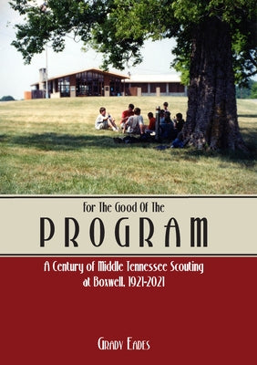 For the Good of the Program: A Century of Middle Tennessee Scouting at Boxwell, 1921 - 2021 by Eades, Grady