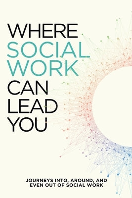 Where Social Work Can Lead You: Journeys Into, Around and Even Out Of Social Work by Hoeper, Jess