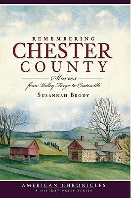 Remembering Chester County: Stories from Valley Forge to Coatesville by Brody, Susannah