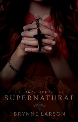 The Dark Side of the Supernatural: Every Path Leads Somewhere... by Larson, Brynne