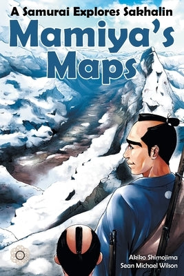 Mamiya's Maps: A Samurai Explores Sakhalin by Wilson, Sean Michael