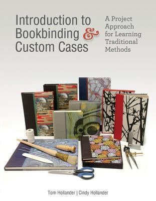 Introduction to Bookbinding & Custom Cases: A Project Approach for Learning Traditional Methods by Hollander, Tom