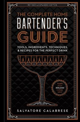 The Complete Home Bartender's Guide: Tools, Ingredients, Techniques, & Recipes for the Perfect Drink by Calabrese, Salvatore