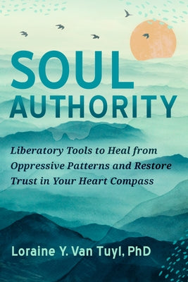 Soul Authority: Liberatory Tools to Heal from Oppressive Patterns and Restore Trust in Your Heart Compass by Van Tuyl, Loraine