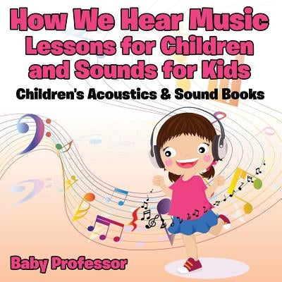 How We Hear Music - Lessons for Children and Sounds for Kids - Children's Acoustics & Sound Books by Baby Professor