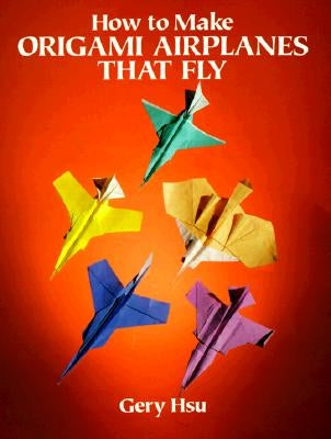 How to Make Origami Airplanes That Fly by Hsu, Gery