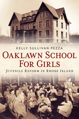 Oaklawn School for Girls: Juvenile Reform in Rhode Island by Pezza, Kelly Sullivan