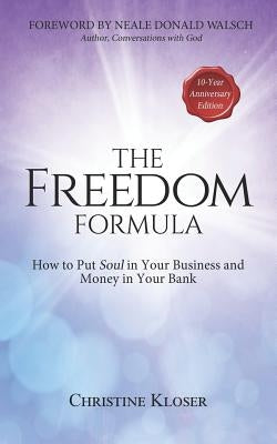 The Freedom Formula: How to Put Soul in Your Business and Money in Your Bank by Kloser, Christine