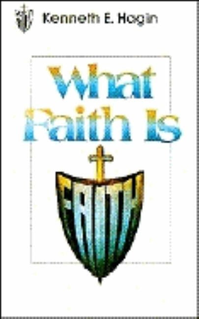 What Faith Is by Hagin, Kenneth E.