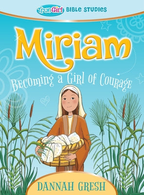 Miriam: Becoming a Girl of Courage -- True Girl Bible Studies by Gresh, Dannah