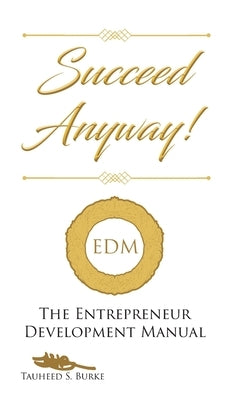 Succeed Anyway!: The Entrepreneur Development Manual by Burke, Tauheed S.
