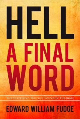 Hell A Final Word: The Surprising Truths I Found in the Bible by Fudge, Edward William
