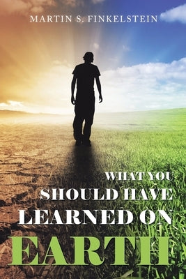 What You Should Have Learned on Earth: (A Novel) by Finkelstein, Martin S.