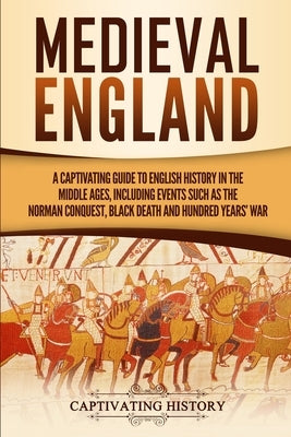 Medieval England: A Captivating Guide to English History in the Middle Ages, Including Events Such as the Norman Conquest, Black Death, by History, Captivating