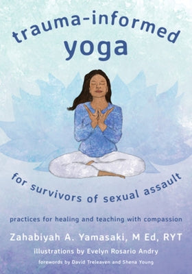Trauma-Informed Yoga for Survivors of Sexual Assault: Practices for Healing and Teaching with Compassion by Yamasaki, Zahabiyah