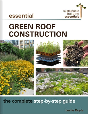 Essential Green Roof Construction: The Complete Step-By-Step Guide by Doyle, Leslie