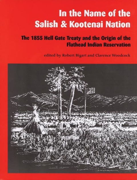 In the Name of the Salish and Kootenai Nation: The 1855 Hell Gate Treaty and the Origin of the Flathead Indian Reservation by Bigart, Robert J.