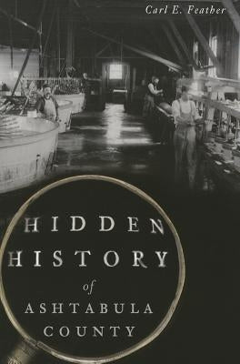 Hidden History of Ashtabula County by Feather, Carl E.