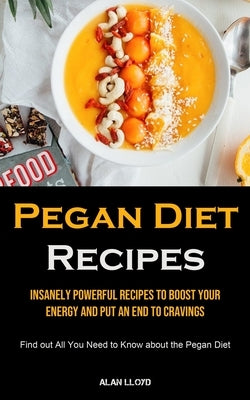 Pegan Diet Recipes: Insanely Powerful Recipes to Boost Your Energy and Put an End to Cravings (Find out All You Need to Know about the Peg by Lloyd, Alan