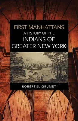 First Manhattans: A History of the Indians of Greater New York by Grumet, Robert S.