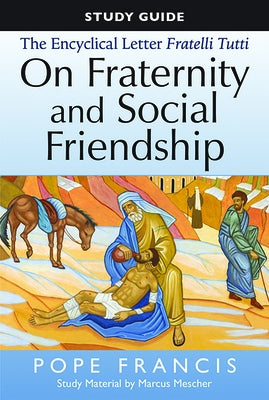 The Study Guide to the Encyclical Letter of Pope Francis: Fratelli Tutti, on Fraternity and Social Friendship by Mescher, Marcus