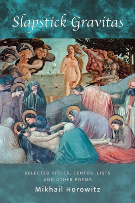 Slapstick Gravitas: Selected Spells, Centos, and Lists by Horowitz, Mikhail