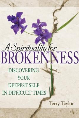 A Spirituality for Brokenness: Discovering Your Deepest Self in Difficult Times by Taylor, Terry