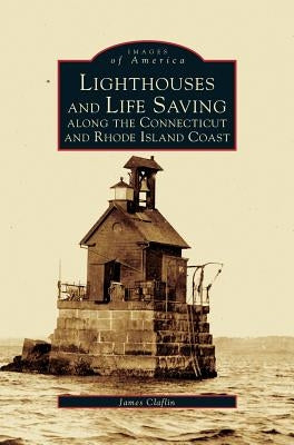 Lighthouses and Life Saving Along the Connecticut and Rhode Island Coast by Clafin, James