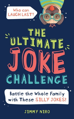 The Ultimate Joke Challenge: Battle the Whole Family with These Silly Jokes! by Niro, Jimmy