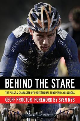 Behind the Stare: The Pulse & Character of Professional European Cyclocross by Proctor, Geoff