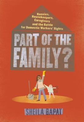 Part of the Family?: Nannies, Housekeepers, Caregivers and the Battle for Domestic Workers' Rights by Bapat, Sheila