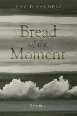 Bread of the Moment: Poems by Sanders, David