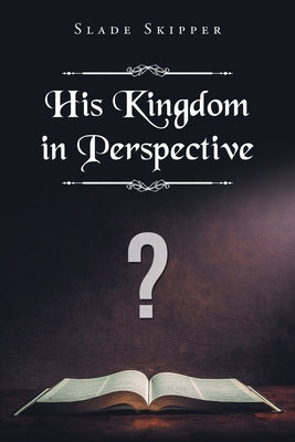 His Kingdom in Perspective by Skipper, Slade