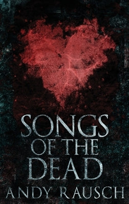 Songs Of The Dead: Large Print Hardcover Edition by Rausch, Andy