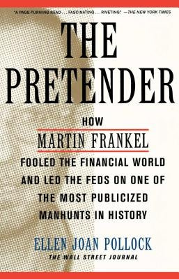 The Pretender: How Martin Frankel Fooled the Financial World and Led the Feds on One of the Most Publicized Manhunts in History by Pollock, Ellen