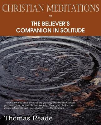 Christian Meditations Or, the Believer's Companion in Solitude by Reade, Thomas