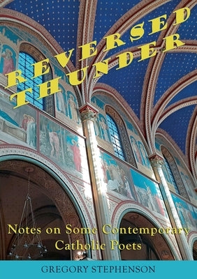 Reversed Thunder: Notes on Some Contemporary Catholic Poets by Stephenson, Gregory