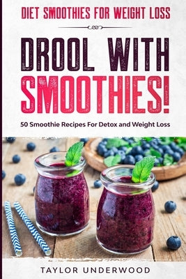 Diet Smoothies For Weight Loss: DROOL WITH SMOOTHIES - 50 Smoothie Recipes For Detox and Weight Loss by Underwood, Taylor