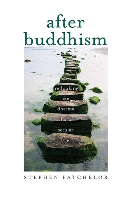 After Buddhism: Rethinking the Dharma for a Secular Age by Batchelor, Stephen