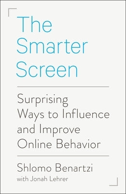 The Smarter Screen: Surprising Ways to Influence and Improve Online Behavior by Benartzi, Shlomo